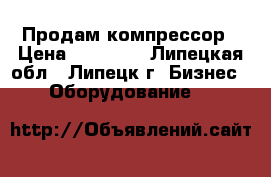 Продам компрессор › Цена ­ 10 000 - Липецкая обл., Липецк г. Бизнес » Оборудование   